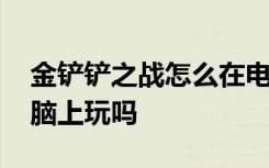 金铲铲之战怎么在电脑玩 金铲铲之战能在电脑上玩吗