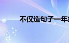 不仅造句子一年级10字 不仅造句