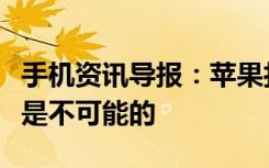 手机资讯导报：苹果打造一部坚不可破的手机是不可能的