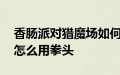 香肠派对猎魔场如何卡拳头 香肠派对猎魔肠怎么用拳头