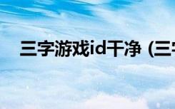 三字游戏id干净 (三字游戏id干净有哪些)