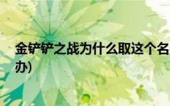 金铲铲之战为什么取这个名字 (金铲铲之战服务器满了怎么办)