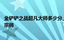 金铲铲之战超凡大师多少分上王者 金铲铲超凡大师多少分上宗师