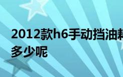 2012款h6手动挡油耗 2012款哈弗H6的油耗多少呢