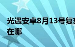 光遇安卓8月13号复刻先祖 光遇8月先祖位置在哪