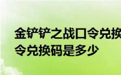 金铲铲之战口令兑换码怎么弄 金铲铲之战口令兑换码是多少