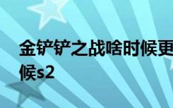 金铲铲之战啥时候更新s2 金铲铲之战什么时候s2