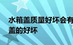 水箱盖质量好坏会有什么影响 如何判断水箱盖的好坏