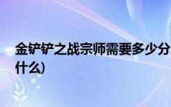 金铲铲之战宗师需要多少分 (金铲铲之战快速升三星技巧是什么)