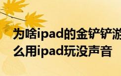 为啥ipad的金铲铲游戏没有声音 金铲铲为什么用ipad玩没声音