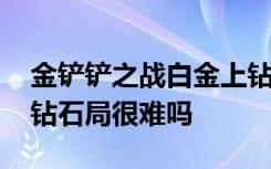 金铲铲之战白金上钻石阵容推荐 金铲铲之战钻石局很难吗