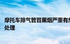 摩托车排气管冒黑烟严重有危险不 摩托车排气管冒黑烟怎么处理