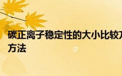 碳正离子稳定性的大小比较方法 碳正离子稳定性的大小比较方法