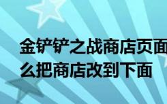 金铲铲之战商店页面怎么不一样了 金铲铲怎么把商店改到下面