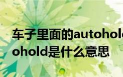 车子里面的autohold是什么意思 车上的Autohold是什么意思