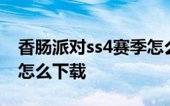 香肠派对ss4赛季怎么更新 香肠派对ss4赛季怎么下载