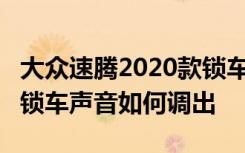 大众速腾2020款锁车声音怎么设置 18款速腾锁车声音如何调出