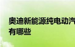 奥迪新能源纯电动汽车价格 奥迪新能源汽车有哪些