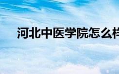 河北中医学院怎么样 河北中医学院简介