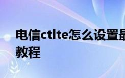 电信ctlte怎么设置最快 电信4g的ctlte设置教程