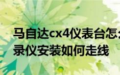 马自达cx4仪表台怎么拆 马自达CX-4行车记录仪安装如何走线