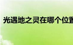 光遇地之灵在哪个位置视频 光遇地之灵在哪