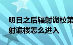 明日之后辐射诡校第五层怎么过 明日之后辐射诡楼怎么进入