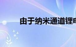 由于纳米通道锂电池充电速度更快