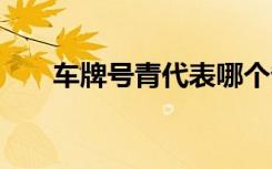 车牌号青代表哪个省 车牌号青是哪里