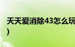 天天爱消除43怎么玩(如何玩日常爱情消除43)