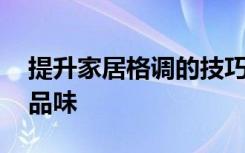 提升家居格调的技巧 五大技巧提升家居格调品味