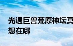 光遇巨兽荒原神坛冥想在哪 光遇巨兽荒原冥想在哪