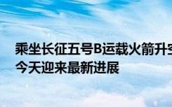 乘坐长征五号B运载火箭升空的我国新一代载人飞船试验船今天迎来最新进展