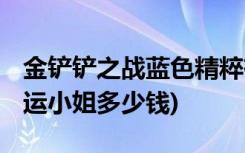 金铲铲之战蓝色精粹有什么用 (金铲铲电玩厄运小姐多少钱)