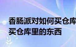 香肠派对如何买仓库里的东西 香肠派对如何买仓库里的东西