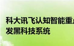 科大讯飞认知智能重点实验室创新团队创新研发黑科技系统