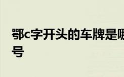 鄂c字开头的车牌是哪里的 鄂H是哪里的车牌号