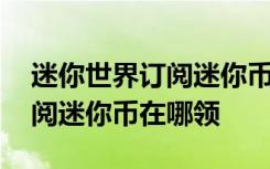 迷你世界订阅迷你币有什么作用 迷你世界订阅迷你币在哪领