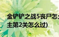 金铲铲之战5丧尸怎么凑 (金铲铲之战造物之主第2关怎么过)