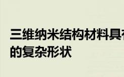 三维纳米结构材料具有十亿分之一米大小尺度的复杂形状