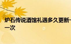 炉石传说酒馆礼遇多久更新一次 炉石传说酒馆礼遇多久更新一次