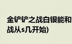 金铲铲之战白银能和铂金打排位吗 (金铲铲之战从s几开始)