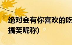 绝对会有你喜欢的吃鸡游戏昵称(吃鸡游戏的搞笑昵称)