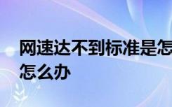 网速达不到标准是怎么回事 网速达不到标准怎么办