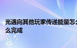 光遇向其他玩家传递能量怎么弄 光遇向其他玩家传递能量怎么完成