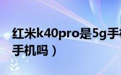 红米k40pro是5g手机吗（红米k40pro是5g手机吗）