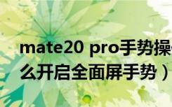 mate20 pro手势操作（华为mate20pro怎么开启全面屏手势）