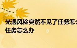 光遇风铃突然不见了任务怎么过 光遇引路的风铃突然不见了任务怎么办