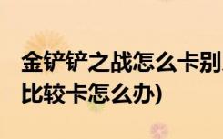 金铲铲之战怎么卡别人牌 (金铲铲之战电脑玩比较卡怎么办)