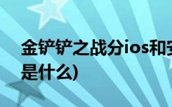 金铲铲之战分ios和安卓吗 (金铲铲最强阵容是什么)